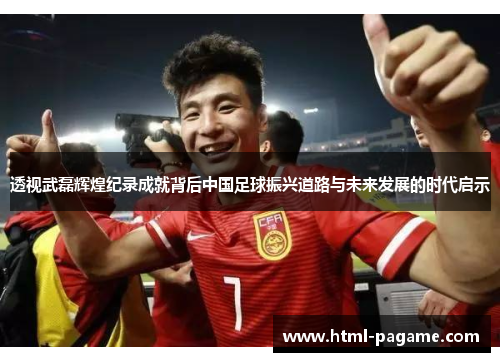 透视武磊辉煌纪录成就背后中国足球振兴道路与未来发展的时代启示
