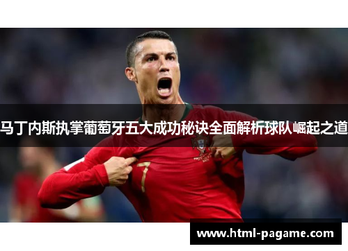 马丁内斯执掌葡萄牙五大成功秘诀全面解析球队崛起之道