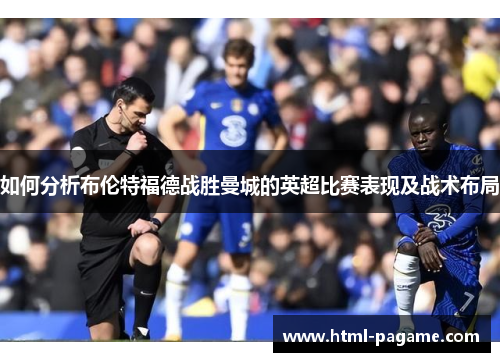 如何分析布伦特福德战胜曼城的英超比赛表现及战术布局