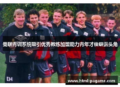 曼联青训系统吸引优秀教练加盟助力青年才俊崭露头角