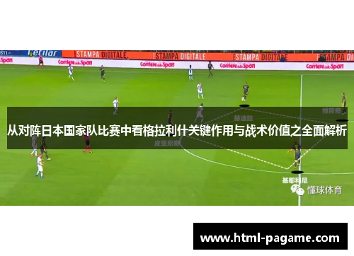 从对阵日本国家队比赛中看格拉利什关键作用与战术价值之全面解析