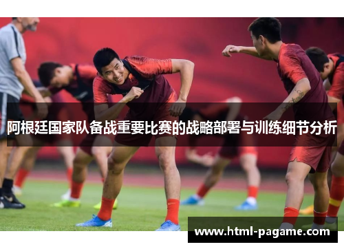 阿根廷国家队备战重要比赛的战略部署与训练细节分析